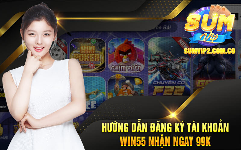 Hướng Dẫn Đăng Ký Tài Khoản Win55 Nhận Ngay 99k