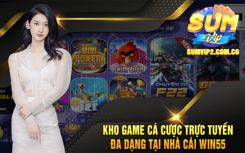 Kho Game Cá Cược Trực Tuyến Đa Dạng Tại Nhà Cái Win55